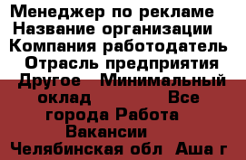 Менеджер по рекламе › Название организации ­ Компания-работодатель › Отрасль предприятия ­ Другое › Минимальный оклад ­ 25 500 - Все города Работа » Вакансии   . Челябинская обл.,Аша г.